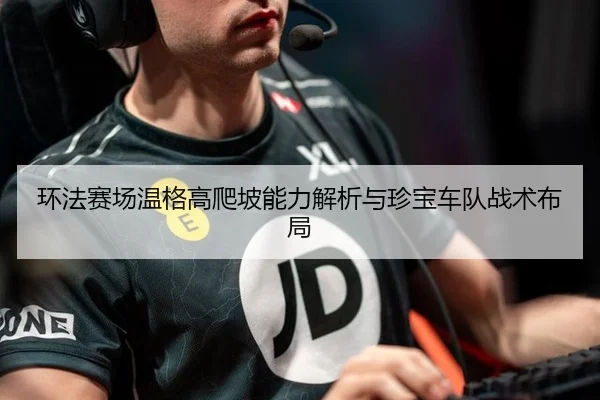 环法赛场温格高爬坡能力解析与珍宝车队战术布局