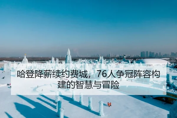 哈登降薪续约费城，76人争冠阵容构建的智慧与冒险
