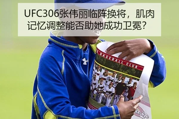 UFC306张伟丽临阵换将，肌肉记忆调整能否助她成功卫冕？