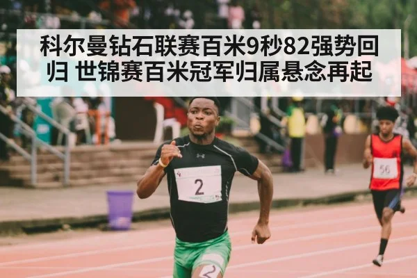 科尔曼钻石联赛百米9秒82强势回归 世锦赛百米冠军归属悬念再起