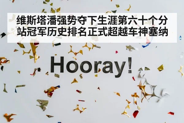 维斯塔潘强势夺下生涯第六十个分站冠军历史排名正式超越车神塞纳