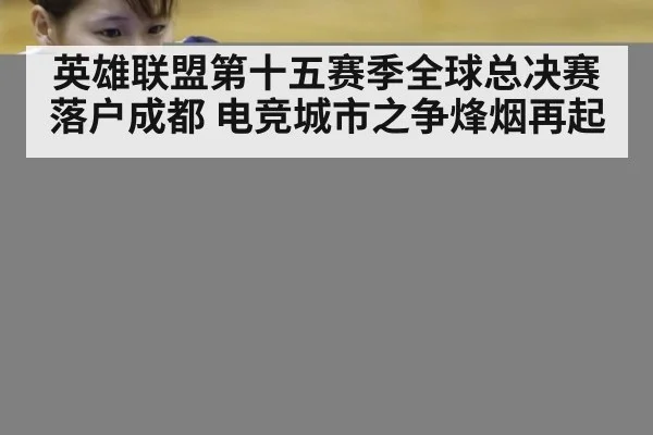 英雄联盟第十五赛季全球总决赛落户成都 电竞城市之争烽烟再起