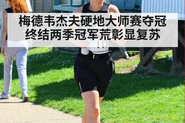 梅德韦杰夫硬地大师赛夺冠终结两季冠军荒彰显复苏