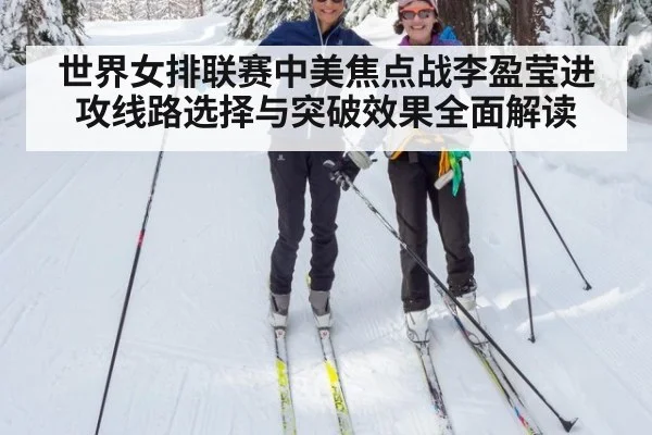 世界女排联赛中美焦点战李盈莹进攻线路选择与突破效果全面解读