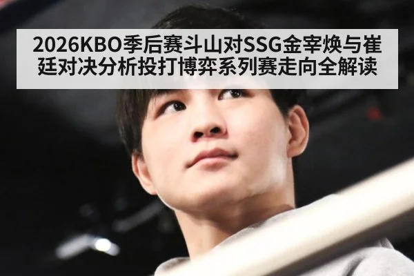 2026KBO季后赛斗山对SSG金宰焕与崔廷对决分析投打博弈系列赛走向全解读